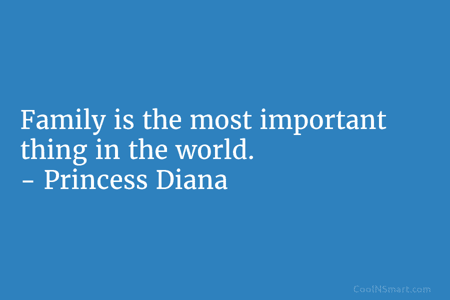 Family is the most important thing in the world. – Princess Diana