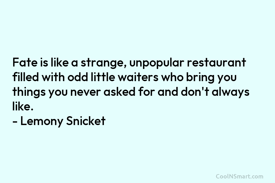 Fate is like a strange, unpopular restaurant filled with odd little waiters who bring you things you never asked for...