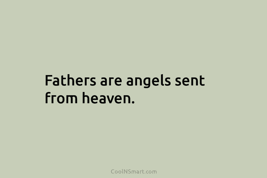 Fathers are angels sent from heaven.
