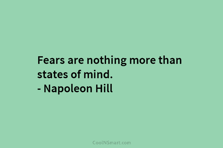 Fears are nothing more than states of mind. – Napoleon Hill