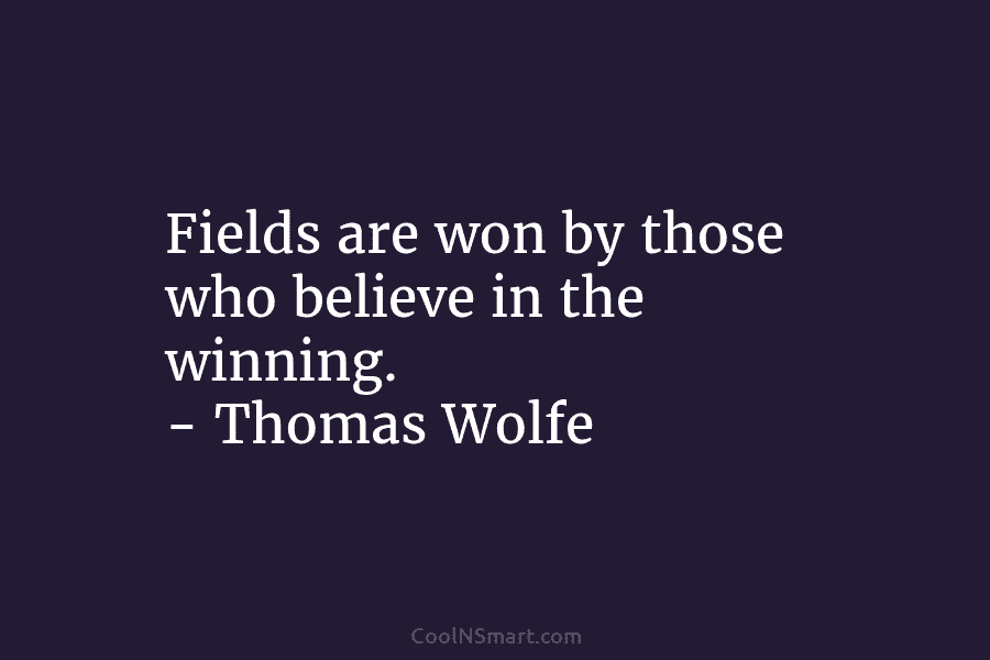 Fields are won by those who believe in the winning. – Thomas Wolfe