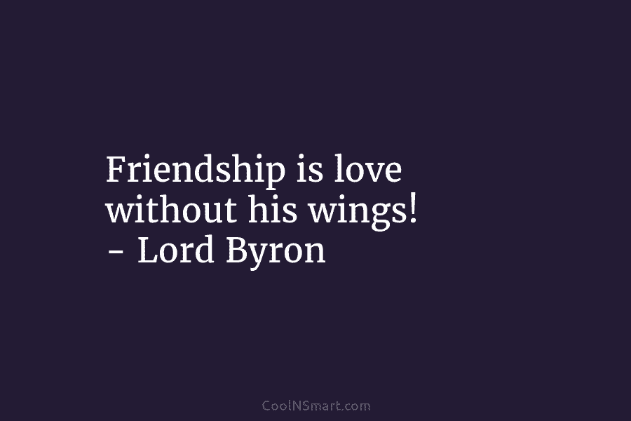 Friendship is love without his wings! – Lord Byron