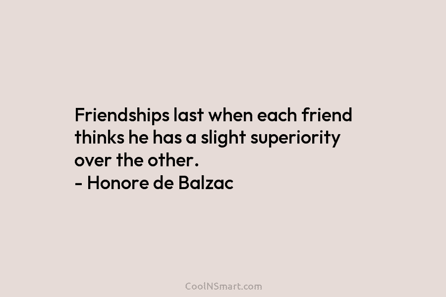 Friendships last when each friend thinks he has a slight superiority over the other. –...