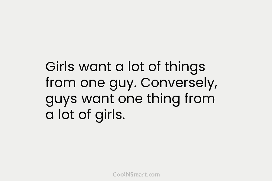 Girls want a lot of things from one guy. Conversely, guys want one thing from...