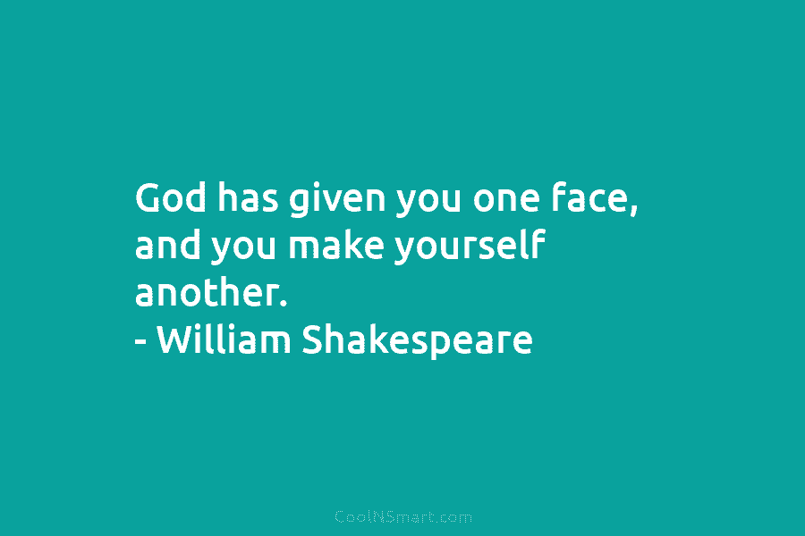 God has given you one face, and you make yourself another. – William Shakespeare