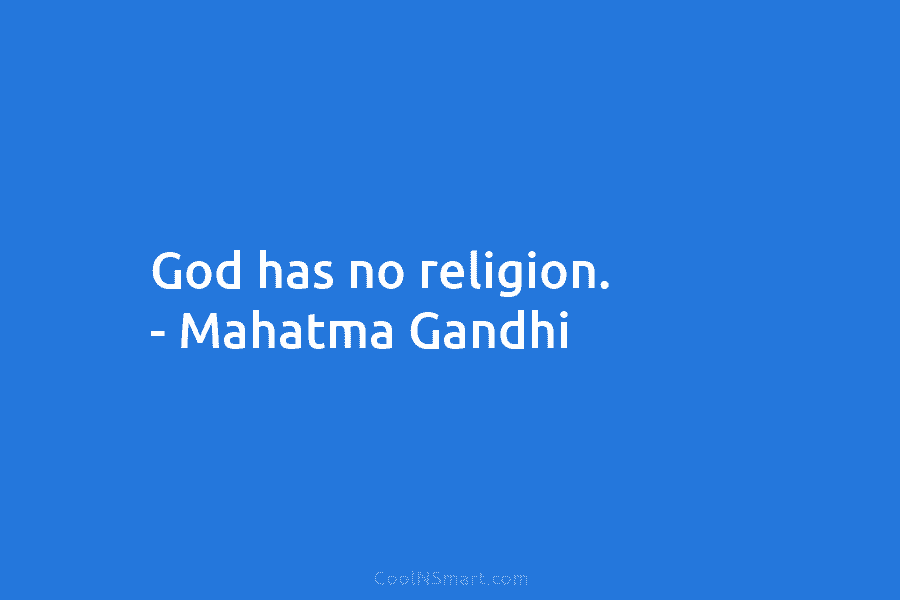 God has no religion. – Mahatma Gandhi