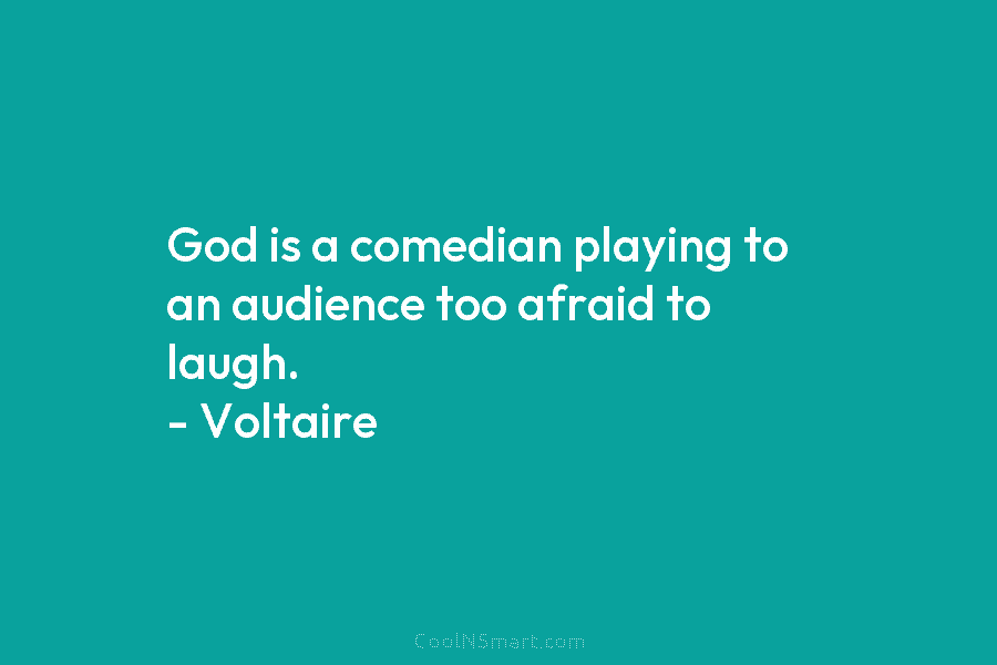God is a comedian playing to an audience too afraid to laugh. – Voltaire