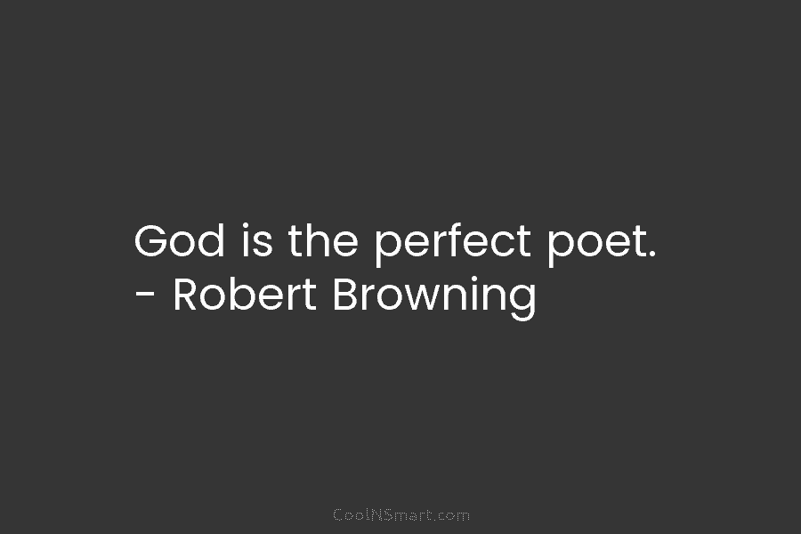 God is the perfect poet. – Robert Browning