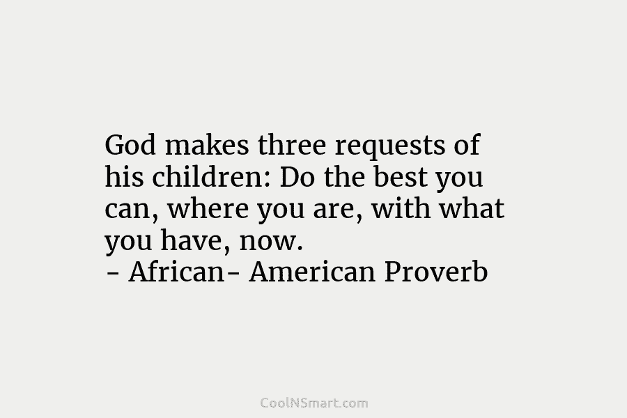 God makes three requests of his children: Do the best you can, where you are,...