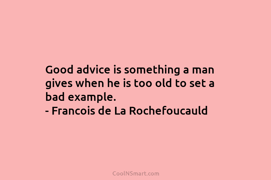 Good advice is something a man gives when he is too old to set a bad example. – Francois de...