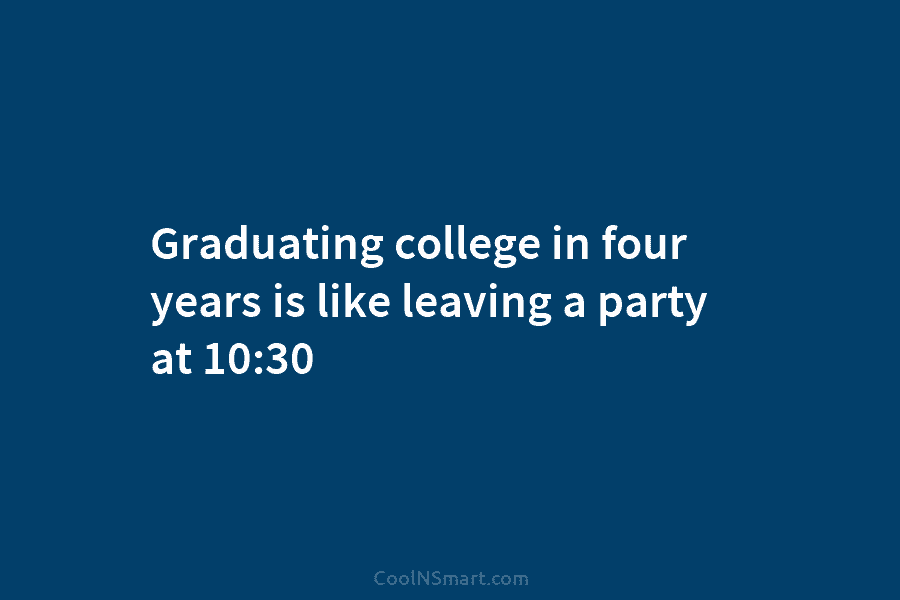 Graduating college in four years is like leaving a party at 10:30