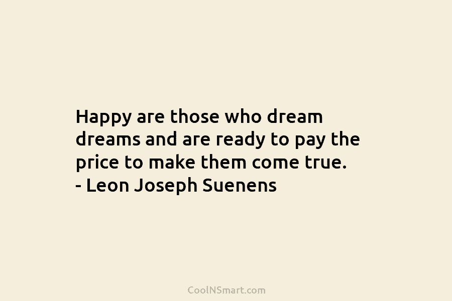 Happy are those who dream dreams and are ready to pay the price to make...
