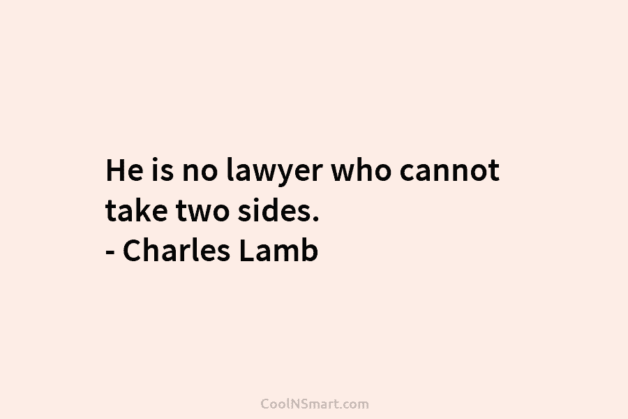 He is no lawyer who cannot take two sides. – Charles Lamb