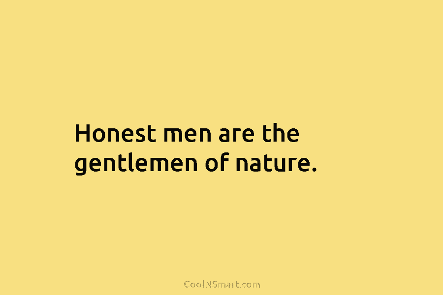 Honest men are the gentlemen of nature.