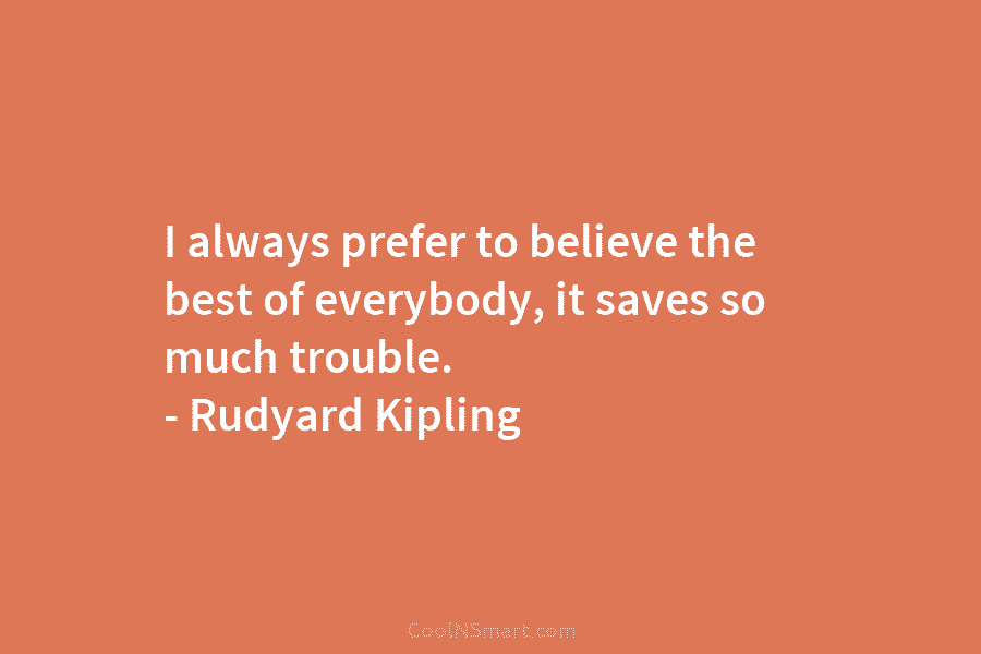 I always prefer to believe the best of everybody, it saves so much trouble. –...