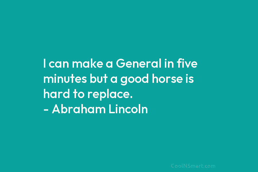 I can make a General in five minutes but a good horse is hard to...
