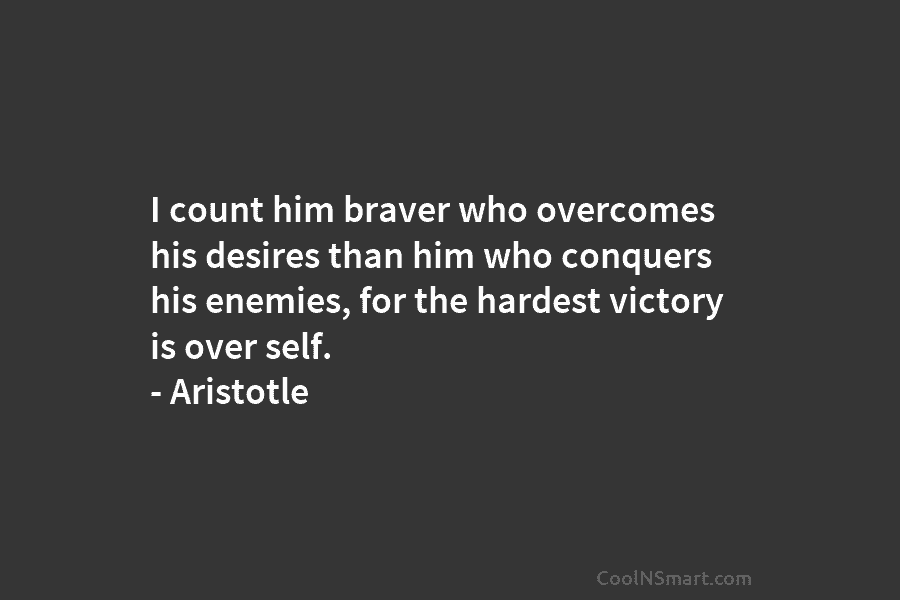I count him braver who overcomes his desires than him who conquers his enemies, for...