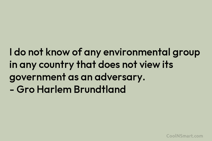 I do not know of any environmental group in any country that does not view...