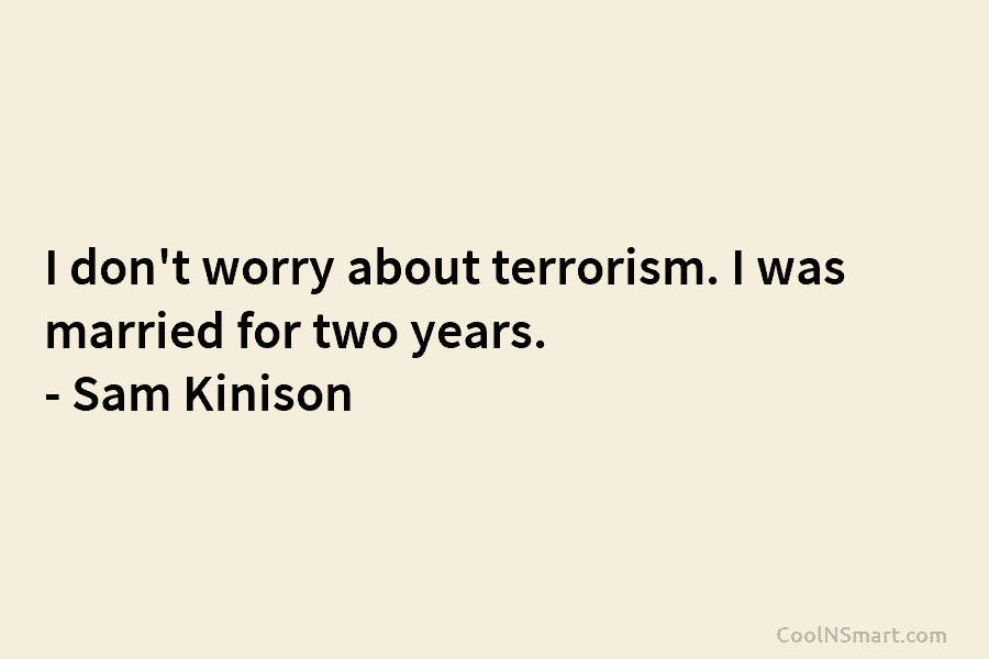 I don’t worry about terrorism. I was married for two years. – Sam Kinison