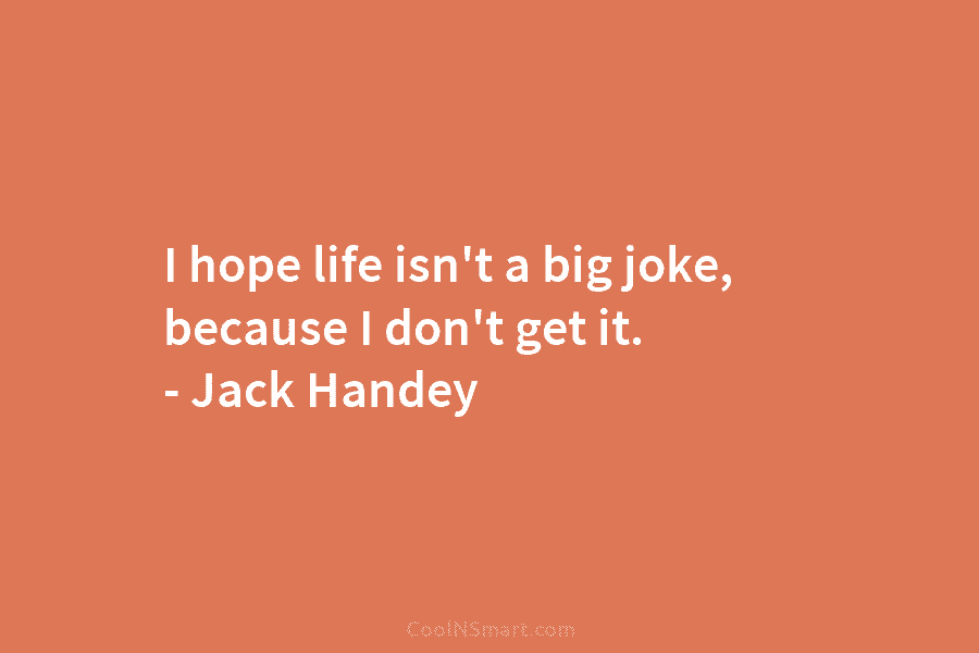 I hope life isn’t a big joke, because I don’t get it. – Jack Handey