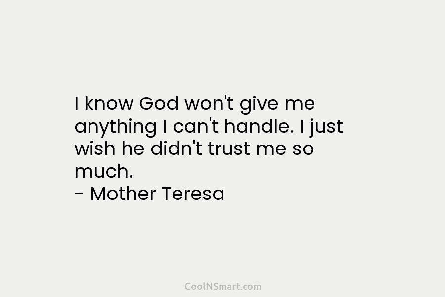 I know God won’t give me anything I can’t handle. I just wish he didn’t trust me so much. –...