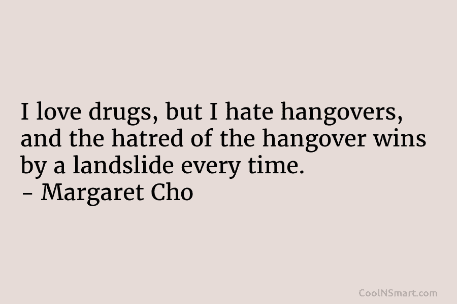 I love drugs, but I hate hangovers, and the hatred of the hangover wins by...