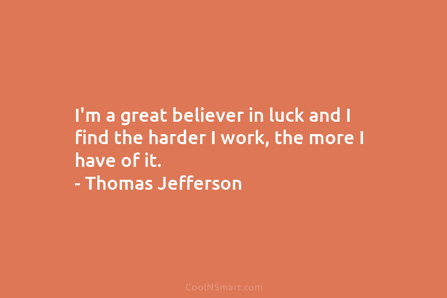 I’m a great believer in luck and I find the harder I work, the more...