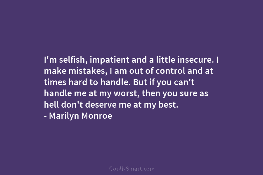 I’m selfish, impatient and a little insecure. I make mistakes, I am out of control and at times hard to...