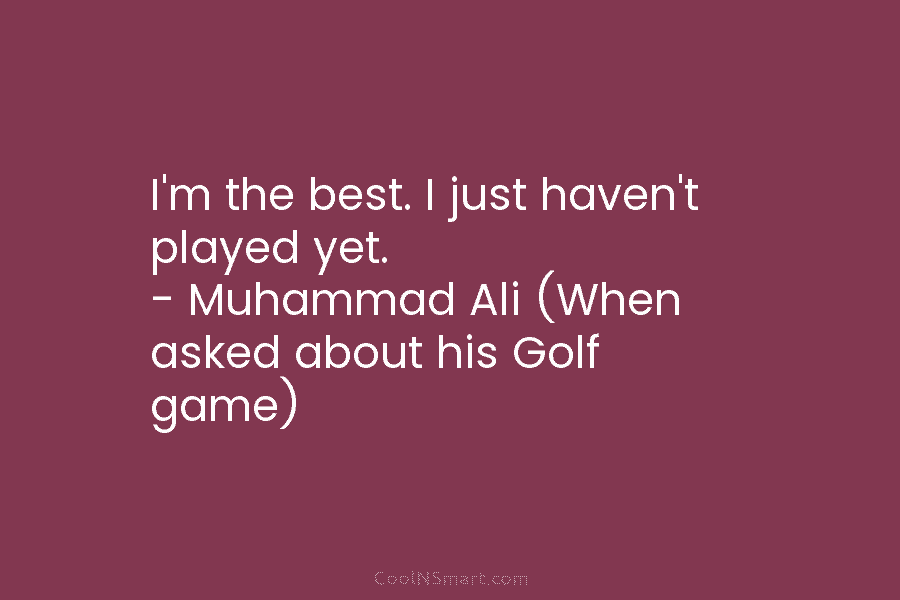 I’m the best. I just haven’t played yet. – Muhammad Ali (When asked about his...