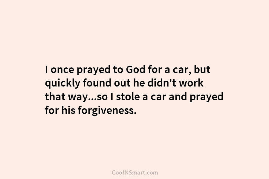 I once prayed to God for a car, but quickly found out he didn’t work...