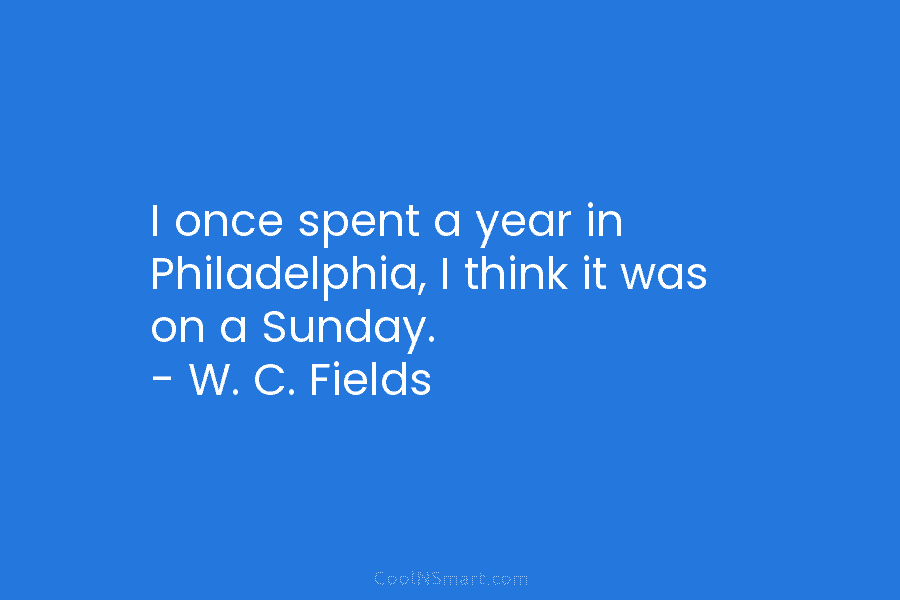 I once spent a year in Philadelphia, I think it was on a Sunday. –...