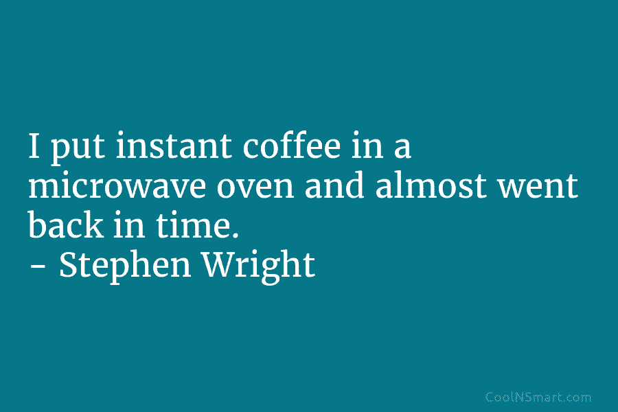 I put instant coffee in a microwave oven and almost went back in time. –...