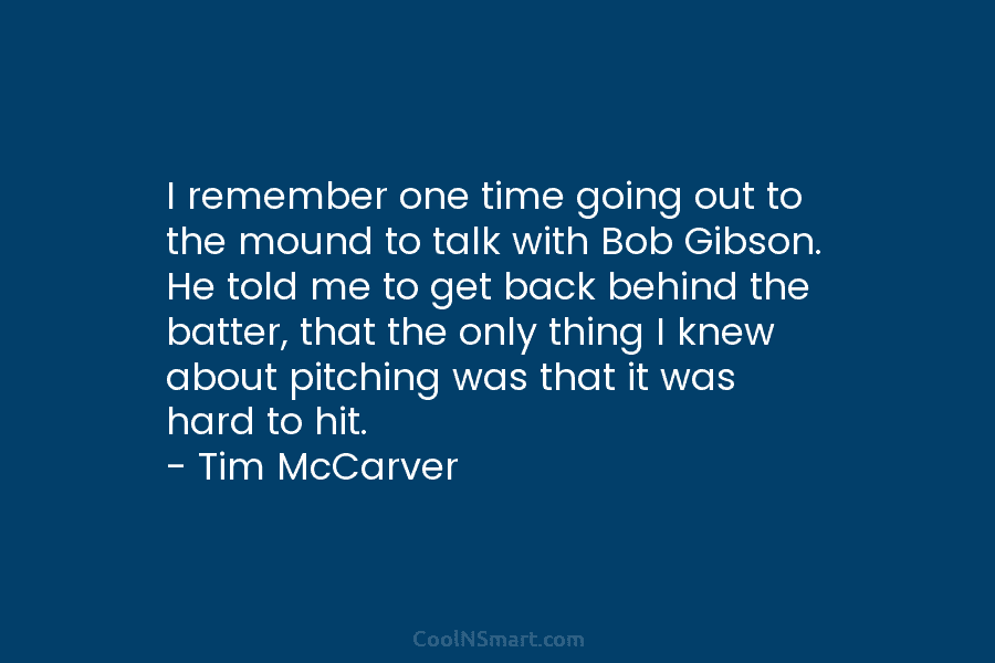 I remember one time going out to the mound to talk with Bob Gibson. He...