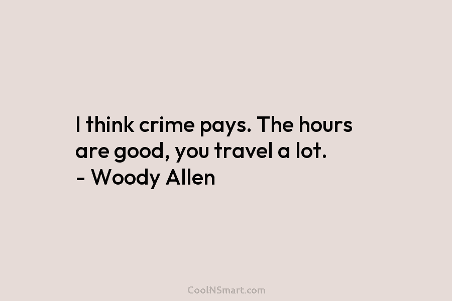 I think crime pays. The hours are good, you travel a lot. – Woody Allen