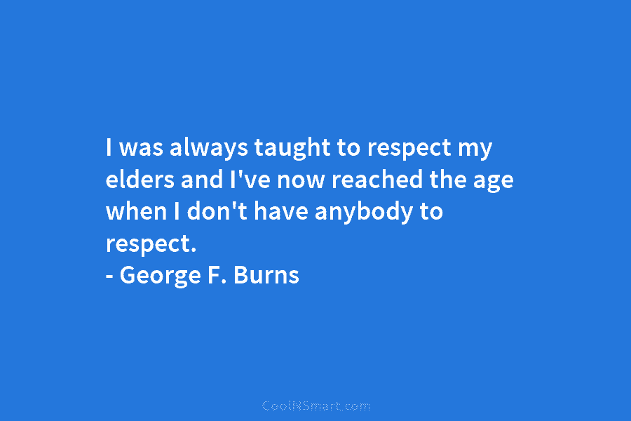 I was always taught to respect my elders and I’ve now reached the age when...