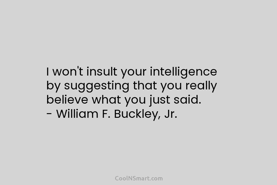 I won’t insult your intelligence by suggesting that you really believe what you just said....