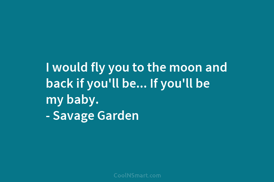 I would fly you to the moon and back if you’ll be… If you’ll be...