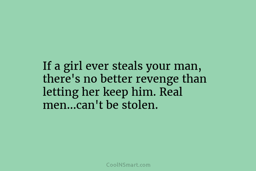 If a girl ever steals your man, there’s no better revenge than letting her keep...