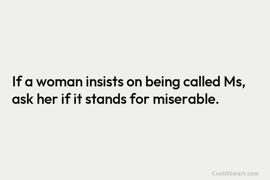 If a woman insists on being called Ms, ask her if it stands for miserable.