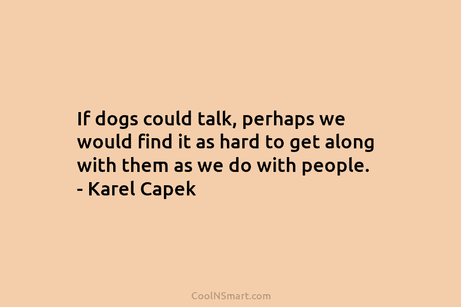 If dogs could talk, perhaps we would find it as hard to get along with...