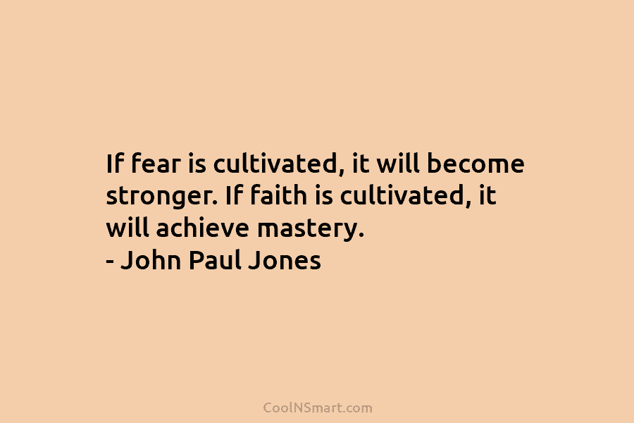 If fear is cultivated, it will become stronger. If faith is cultivated, it will achieve...