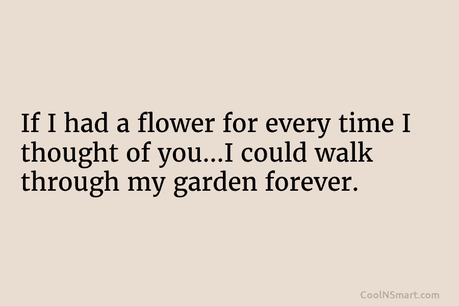 If I had a flower for every time I thought of you…I could walk through...
