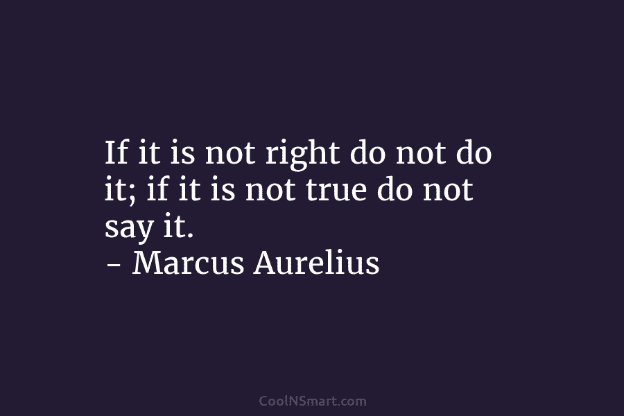 If it is not right do not do it; if it is not true do...