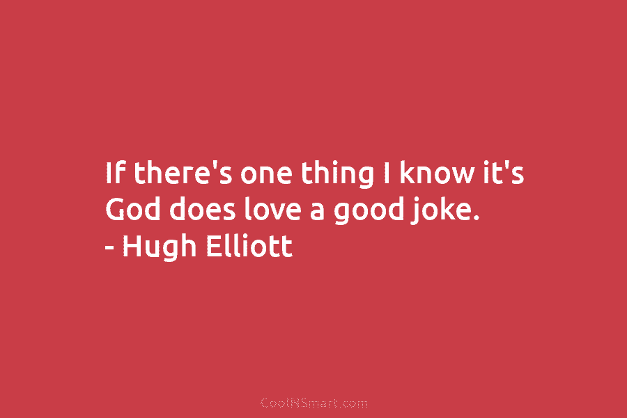 If there’s one thing I know it’s God does love a good joke. – Hugh Elliott