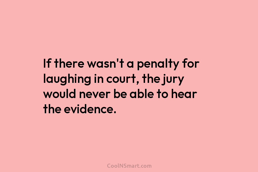 If there wasn’t a penalty for laughing in court, the jury would never be able to hear the evidence.