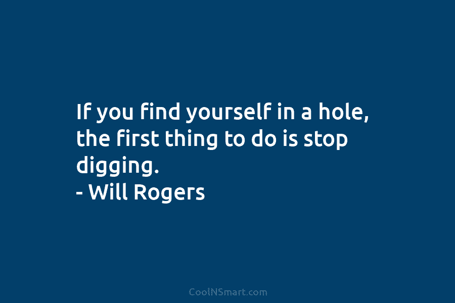 If you find yourself in a hole, the first thing to do is stop digging....