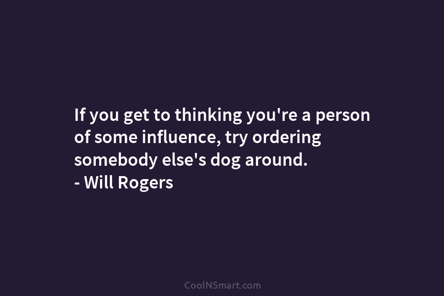 If you get to thinking you’re a person of some influence, try ordering somebody else’s...