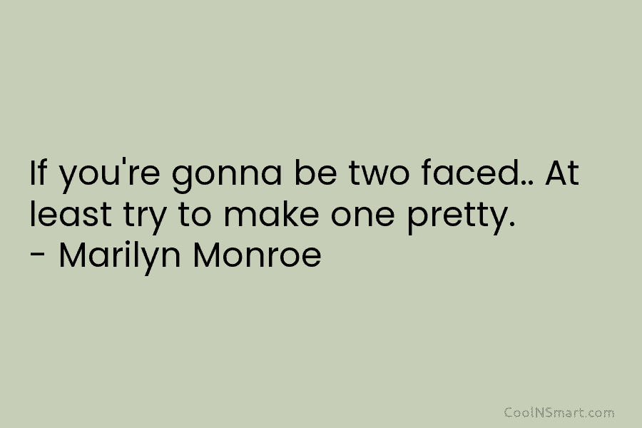 If you’re gonna be two faced.. At least try to make one pretty. – Marilyn...