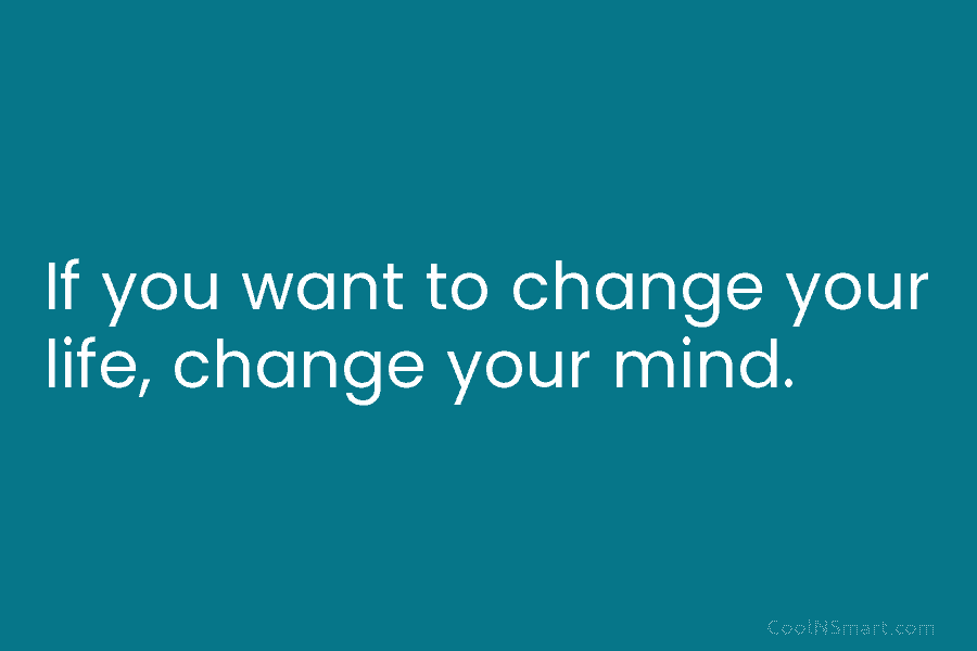If you want to change your life, change your mind.
