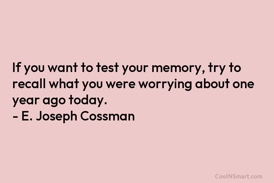 If you want to test your memory, try to recall what you were worrying about...